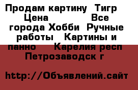 Продам картину “Тигр“ › Цена ­ 15 000 - Все города Хобби. Ручные работы » Картины и панно   . Карелия респ.,Петрозаводск г.